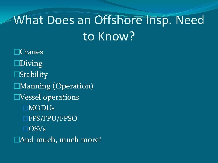 What Does an Offshore Insp. Need to Know? �Cranes �Diving �Stability �Manning (Operation) �Vessel