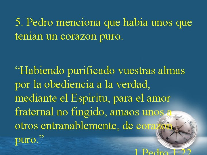 5. Pedro menciona que habia unos que tenian un corazon puro. “Habiendo purificado vuestras
