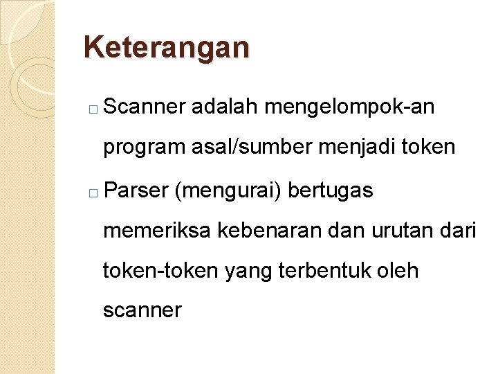 Keterangan � Scanner adalah mengelompok-an program asal/sumber menjadi token � Parser (mengurai) bertugas memeriksa