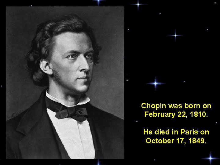 Chopin was born on February 22, 1810. He died in Paris on October 17,