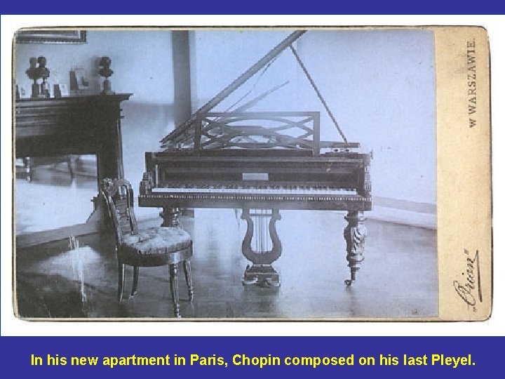 In his new apartment in Paris, Chopin composed on his last Pleyel. 