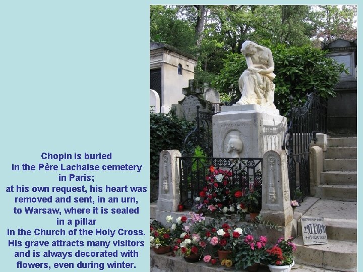 Chopin is buried in the Père Lachaise cemetery in Paris; at his own request,