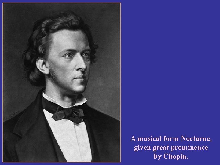 A musical form Nocturne, given great prominence by Chopin. 