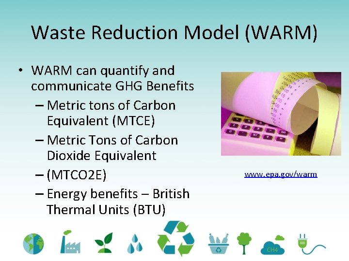 Waste Reduction Model (WARM) • WARM can quantify and communicate GHG Benefits – Metric