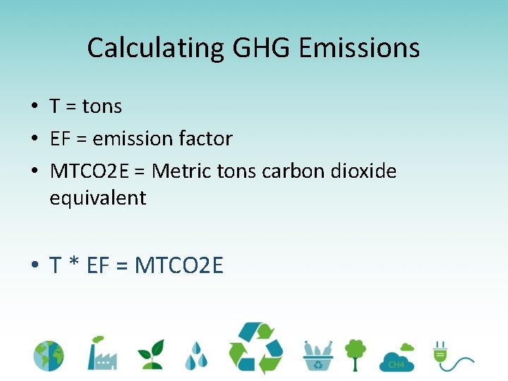 Calculating GHG Emissions • T = tons • EF = emission factor • MTCO