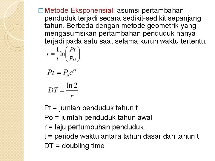 � Metode Eksponensial: asumsi pertambahan penduduk terjadi secara sedikit-sedikit sepanjang tahun. Berbeda dengan metode