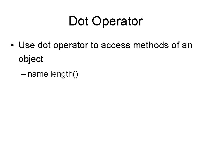 Dot Operator • Use dot operator to access methods of an object – name.