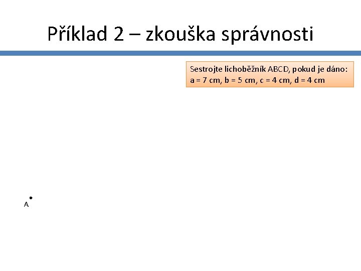 Příklad 2 – zkouška správnosti Sestrojte lichoběžník ABCD, pokud je dáno: a = 7