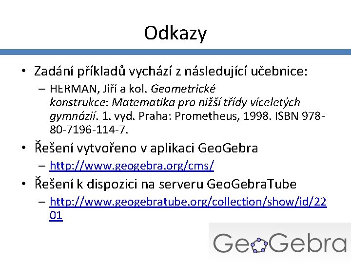 Odkazy • Zadání příkladů vychází z následující učebnice: – HERMAN, Jiří a kol. Geometrické