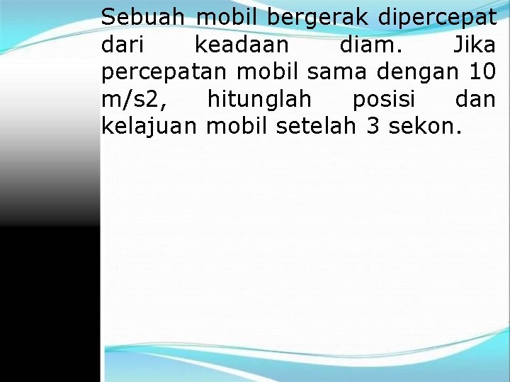 Sebuah mobil bergerak dipercepat dari keadaan diam. Jika percepatan mobil sama dengan 10 m/s