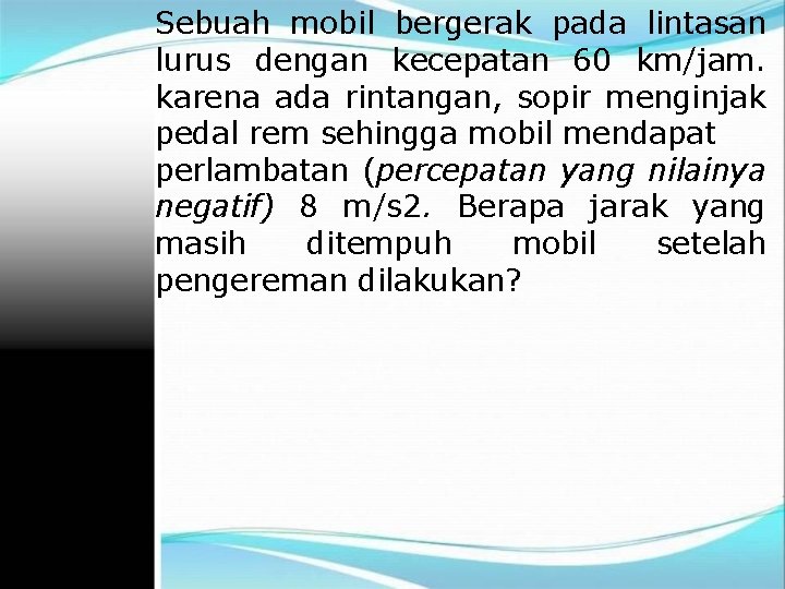 Sebuah mobil bergerak pada lintasan lurus dengan kecepatan 60 km/jam. karena ada rintangan, sopir