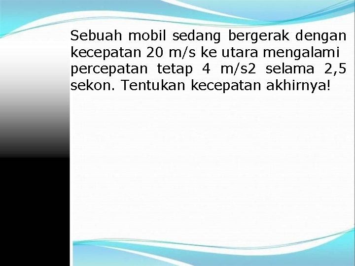 Sebuah mobil sedang bergerak dengan kecepatan 20 m/s ke utara mengalami percepatan tetap 4