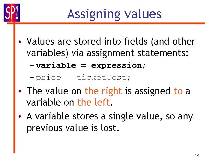 Assigning values • Values are stored into fields (and other variables) via assignment statements: