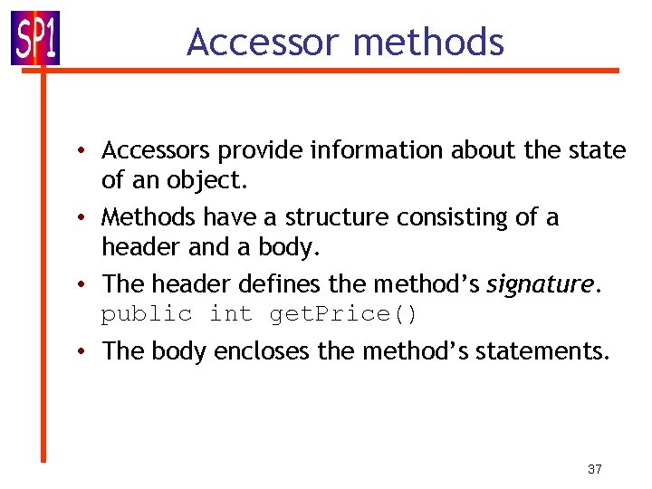 Accessor methods • Accessors provide information about the state of an object. • Methods