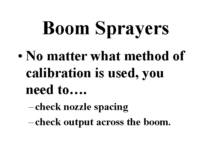 Boom Sprayers • No matter what method of calibration is used, you need to….