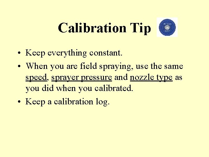 Calibration Tip • Keep everything constant. • When you are field spraying, use the