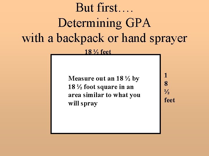 But first…. Determining GPA with a backpack or hand sprayer 18 ½ feet Measure