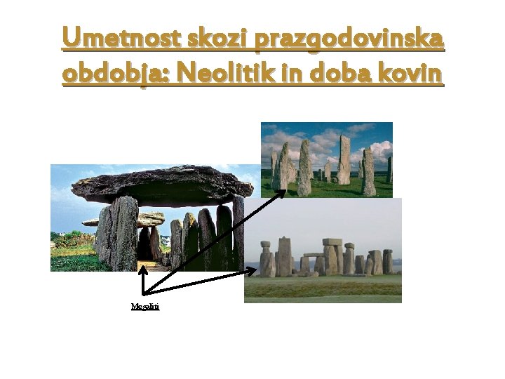 Umetnost skozi prazgodovinska obdobja: Neolitik in doba kovin Megaliti 