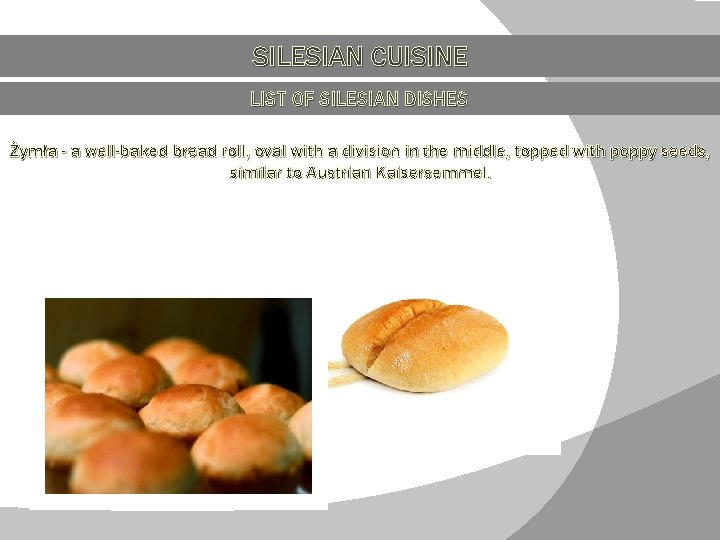 SILESIAN CUISINE LIST OF SILESIAN DISHES Żymła - a well-baked bread roll, oval with