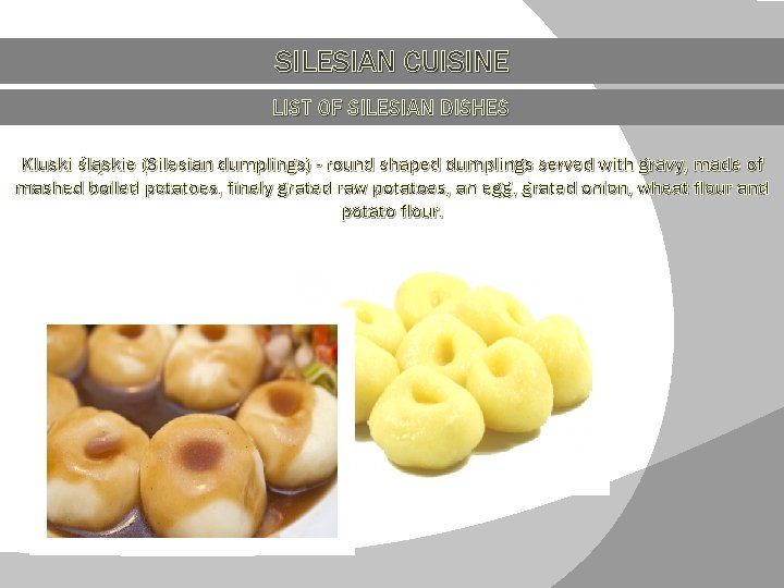 SILESIAN CUISINE LIST OF SILESIAN DISHES Kluski śląskie (Silesian dumplings) - round shaped dumplings