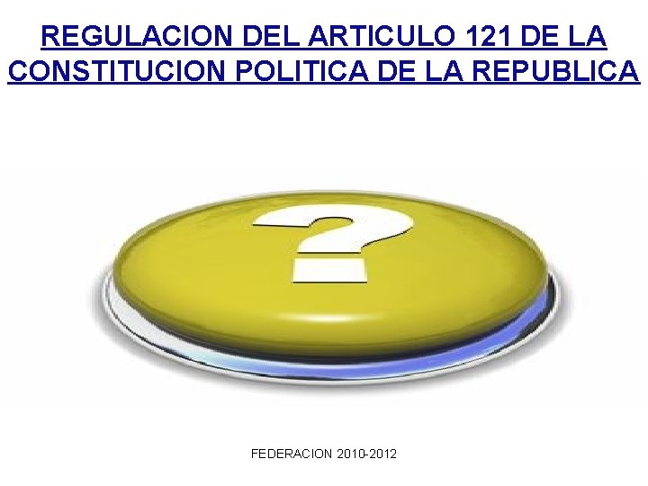 REGULACION DEL ARTICULO 121 DE LA CONSTITUCION POLITICA DE LA REPUBLICA FEDERACION 2010 -2012