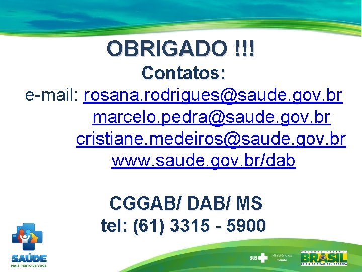 OBRIGADO !!! Contatos: e-mail: rosana. rodrigues@saude. gov. br marcelo. pedra@saude. gov. br cristiane. medeiros@saude.