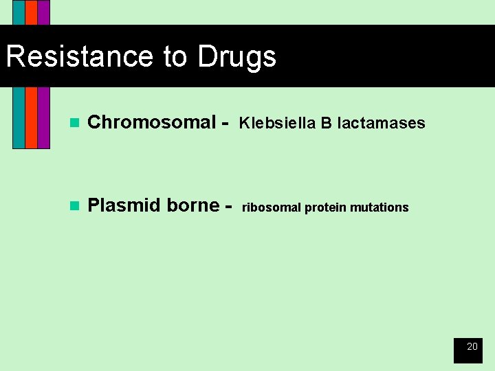 Resistance to Drugs n Chromosomal - Klebsiella B lactamases n Plasmid borne - ribosomal