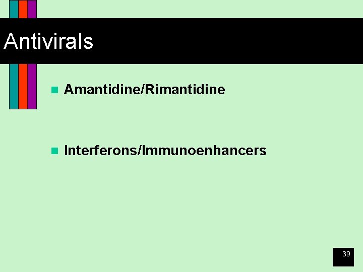 Antivirals n Amantidine/Rimantidine n Interferons/Immunoenhancers 39 
