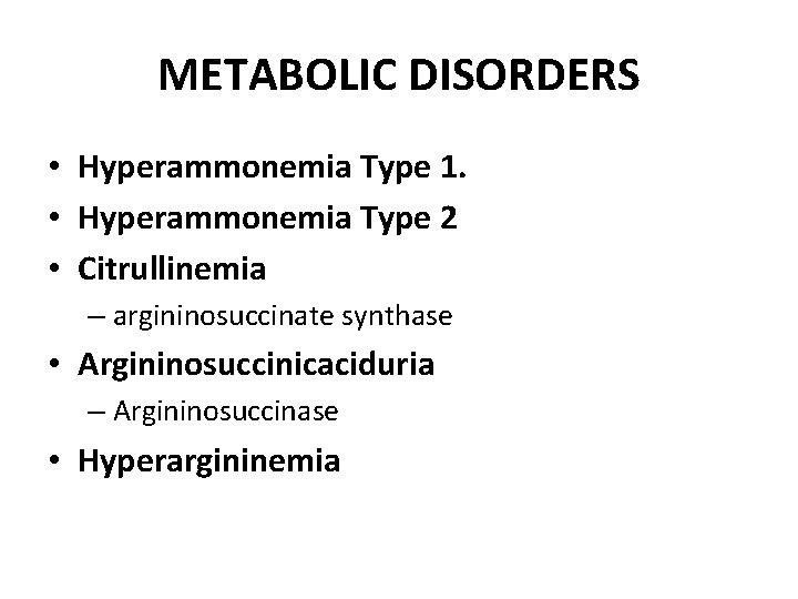METABOLIC DISORDERS • Hyperammonemia Type 1. • Hyperammonemia Type 2 • Citrullinemia – argininosuccinate