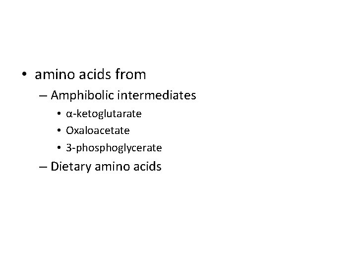  • amino acids from – Amphibolic intermediates • α-ketoglutarate • Oxaloacetate • 3