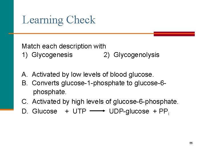 Learning Check Match each description with 1) Glycogenesis 2) Glycogenolysis A. Activated by low