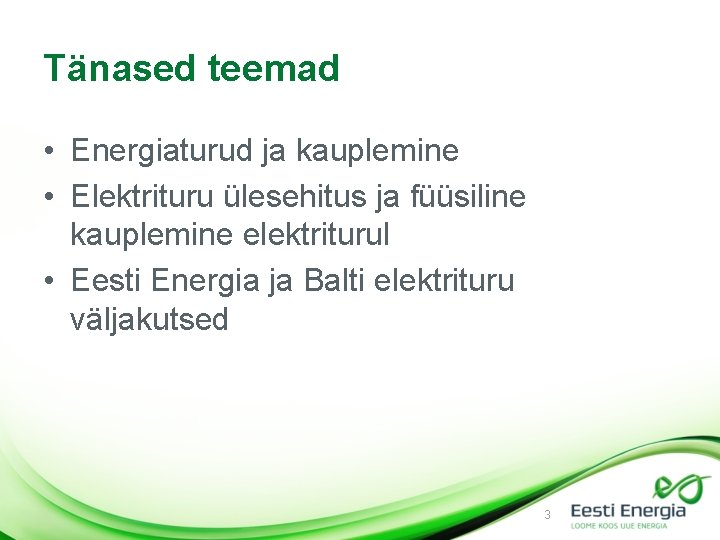 Tänased teemad • Energiaturud ja kauplemine • Elektrituru ülesehitus ja füüsiline kauplemine elektriturul •