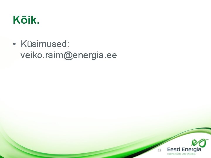 Kõik. • Küsimused: veiko. raim@energia. ee 33 