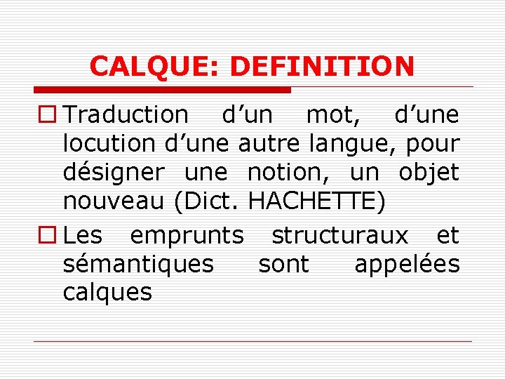 CALQUE: DEFINITION o Traduction d’un mot, d’une locution d’une autre langue, pour désigner une