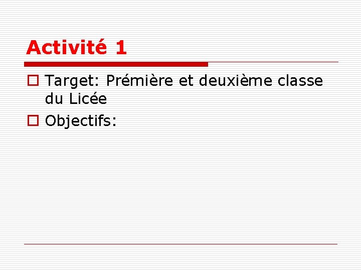 Activité 1 o Target: Prémière et deuxième classe du Licée o Objectifs: 
