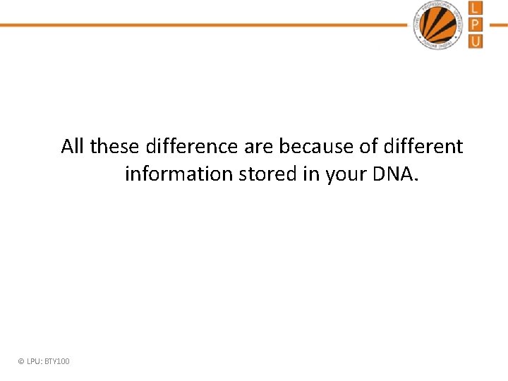 All these difference are because of different information stored in your DNA. © LPU: