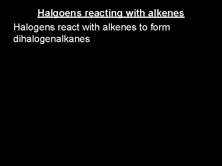 Halgoens reacting with alkenes Halogens react with alkenes to form dihalogenalkanes 