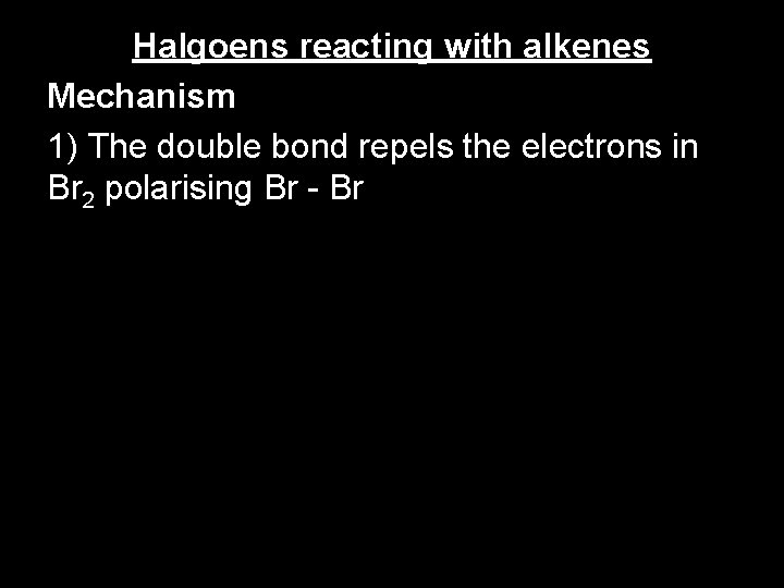 Halgoens reacting with alkenes Mechanism 1) The double bond repels the electrons in Br