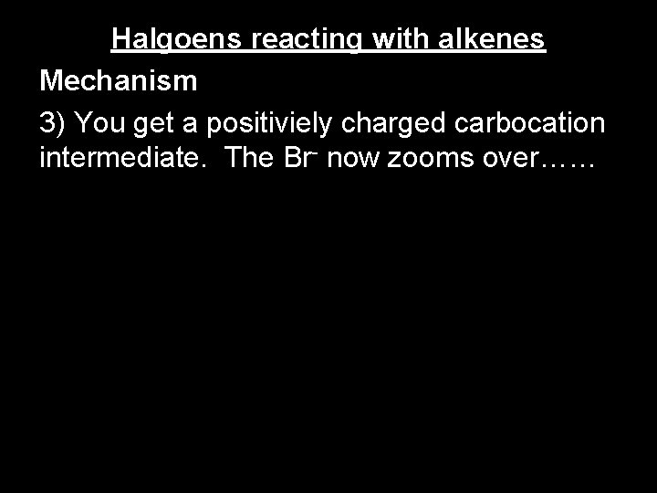 Halgoens reacting with alkenes Mechanism 3) You get a positiviely charged carbocation intermediate. The