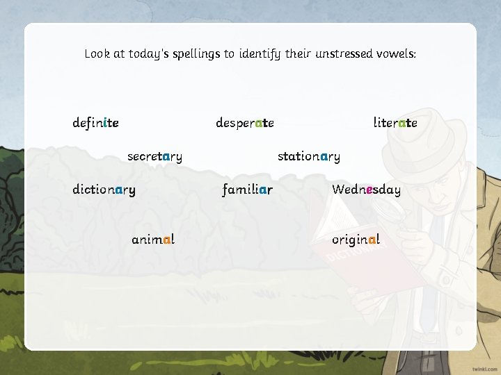 Look at today’s spellings to identify their unstressed vowels: definite desperate secretary dictionary animal