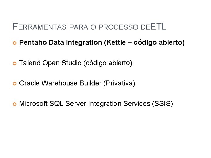 FERRAMENTAS PARA O PROCESSO DEETL Pentaho Data Integration (Kettle – código abierto) Talend Open
