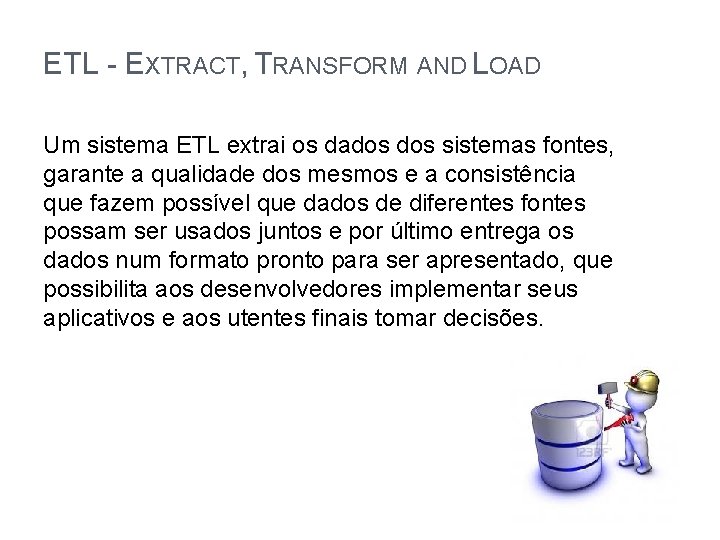 ETL - EXTRACT, TRANSFORM AND LOAD Um sistema ETL extrai os dados sistemas fontes,