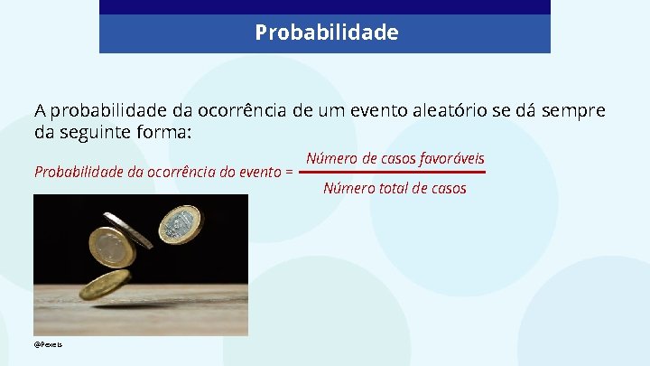 Probabilidade A probabilidade da ocorrência de um evento aleatório se dá sempre da seguinte