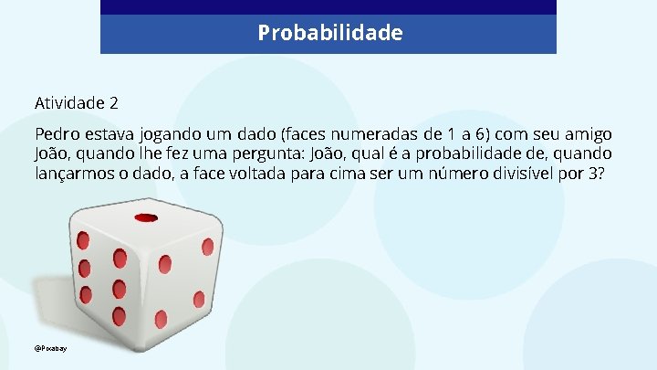 Probabilidade Atividade 2 Pedro estava jogando um dado (faces numeradas de 1 a 6)