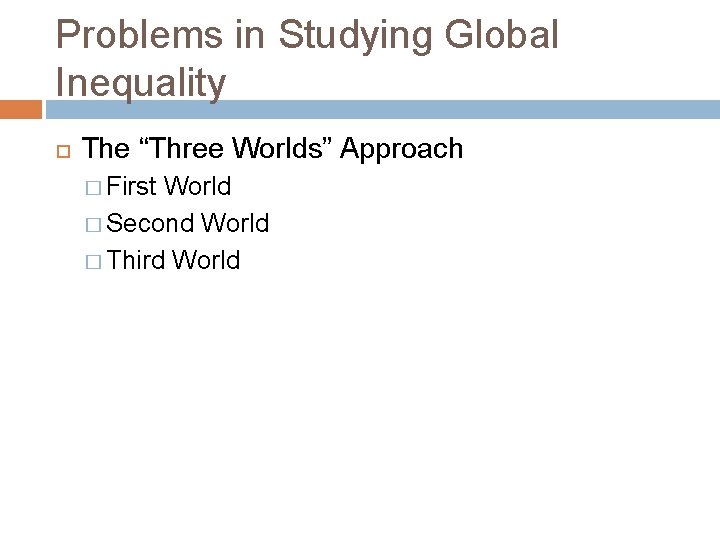 Problems in Studying Global Inequality The “Three Worlds” Approach � First World � Second