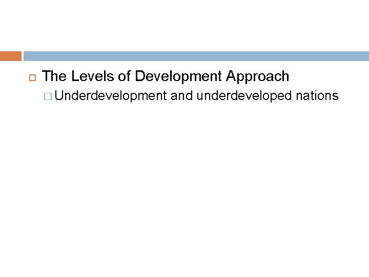  The Levels of Development Approach � Underdevelopment and underdeveloped nations 