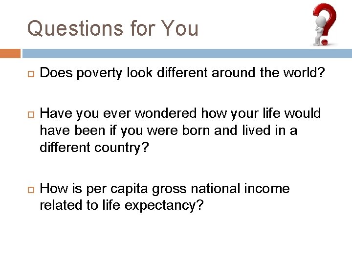 Questions for You Does poverty look different around the world? Have you ever wondered