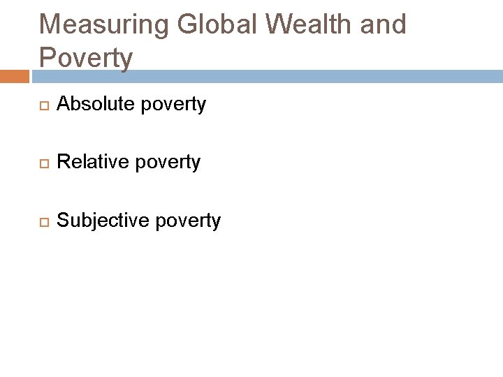 Measuring Global Wealth and Poverty Absolute poverty Relative poverty Subjective poverty 