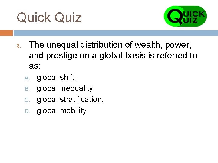 Quick Quiz 3. The unequal distribution of wealth, power, and prestige on a global