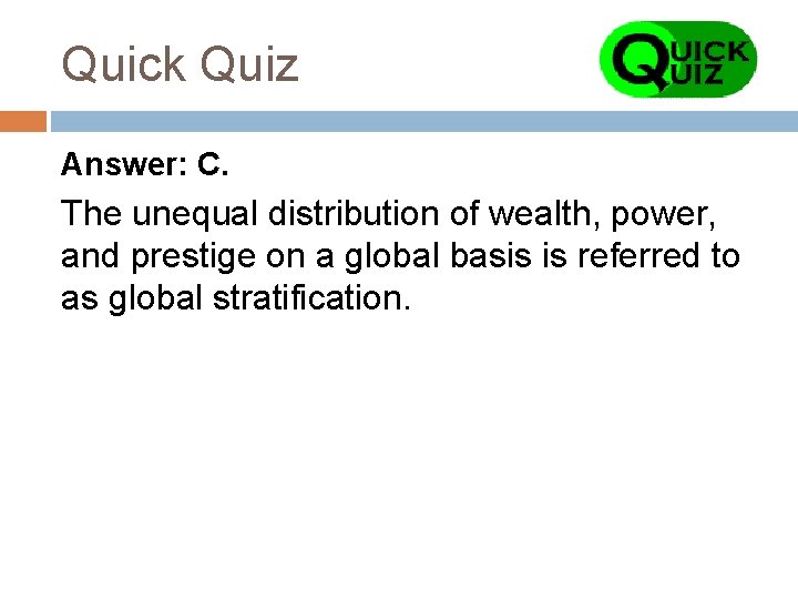 Quick Quiz Answer: C. The unequal distribution of wealth, power, and prestige on a